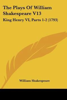 Paperback The Plays Of William Shakespeare V13: King Henry VI, Parts 1-2 (1793) Book