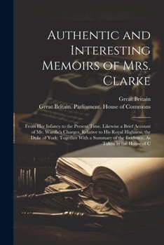 Paperback Authentic and Interesting Memoirs of Mrs. Clarke: From Her Infancy to the Present Time. Likewise a Brief Account of Mr. Wardle's Charges, Relative to Book