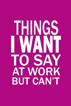 Paperback Things I Want To Say At Work But Can't: Funny Office Journals, Blank Lined Journal Coworker Notebook, 120 Pages, 6 x 9 Inches Book