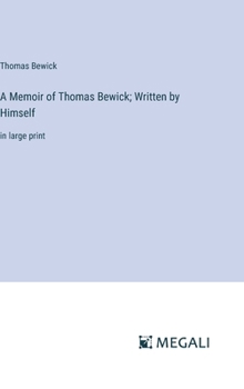 A Memoir of Thomas Bewick; Written by Himself: in large print