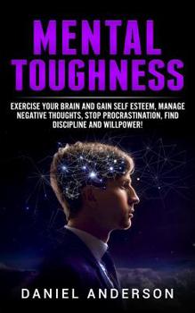 Paperback Mental Toughness: Exercise Your Brain and Gain Self Esteem, Manage Negative Thoughts, Stop Procrastination, Find Discipline and Willpowe Book