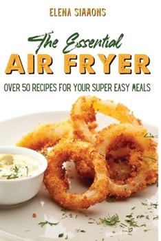 Paperback The Essential Air Fryer Cookbook: Over 50 Recipes For Your Super Easy Meals Book