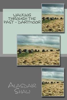 Walking through the Past - Dartmoor: Walks on Dartmoor visiting sites realted to archaeology and history, including stone circles and standing stones - Book  of the Walking Through the Past