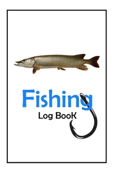 Fishing Log Book: Fishing Journal For The Serious Fisherman To Record Fishing Trip Experiences