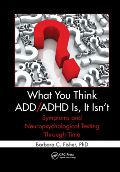 Paperback What You Think ADD/ADHD Is, It Isn't: Symptoms and Neuropsychological Testing Through Time Book