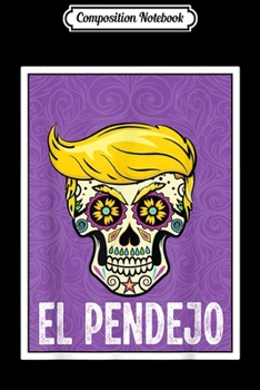 Composition Notebook: Trump Sugar Skull El Pendejo Gift Day Of The Dead  Journal/Notebook Blank Lined Ruled 6x9 100 Pages