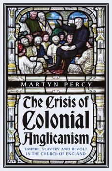 Hardcover The Crisis of Colonial Anglicanism: Empire, Slavery and Revolt in the Church of England Book