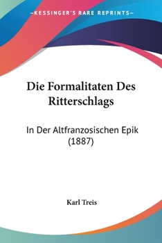 Paperback Die Formalitaten Des Ritterschlags: In Der Altfranzosischen Epik (1887) [German] Book