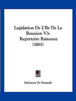 Paperback Legislation De L'Ile De La Reunion V3: Repertoire Raisonne (1861) [French] Book