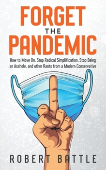 Paperback Forget the Pandemic: How to Move On, Stop Radical Simplification, Stop Being an Asshole, and other Rants from a Modern Conservative Book
