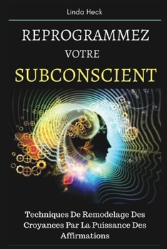 Paperback Reprogrammez Votre Subconscient: Techniques De Remodelage Des Croyances Par La Puissance Des Affirmations [French] Book