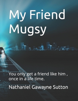 My Friend Mugsy: You only get a friend like him , once in a life time.