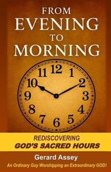 From Evening to Morning: Rediscovering GOD's Sacred Hours: #SacredPrayerHoursInTheBible #FromEveningToMorningDevotional #SpiritualWatchHoursOfTheDayAndNight #HebrewDayBeginsAtSunsetMeaning