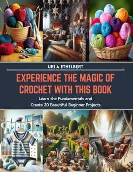 Paperback Experience the Magic of Crochet with This Book: Learn the Fundamentals and Create 20 Beautiful Beginner Projects Book