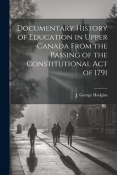 Paperback Documentary History of Education in Upper Canada From the Passing of the Constitutional Act of 1791 Book