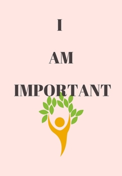 I AM IMPORTANT: FRONT COVER QUOTATION JOURNAL FOR GIRLS & WOMEN WHO WANT TO BE INSPIRED EVERY DAY, TO NOTE DOWN ALL  YOUR THOUGHTS AND IDEAS THAT YOU WANT TO REMEMBER AND EXPLORE.