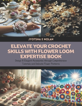 Paperback Elevate Your Crochet Skills with Flower Loom Expertise Book: Design 8 Elegant Accessories through Comprehensive Tutorials and Delicate Flower Patterns Book