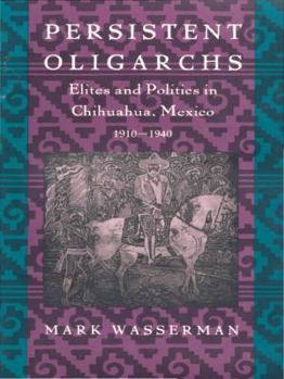 Paperback Persistent Oligarchs: Elites and Politics in Chihuahua, Mexico 1910-1940 Book