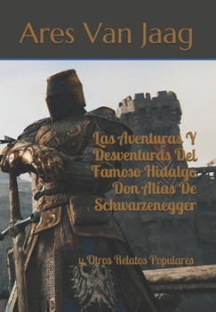Las Aventuras Y Desventuras Del Famoso Hidalgo Don Alías De Schwarzenegger: y Otros Relatos Populares (Spanish Edition)