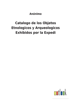 Paperback Catalogo de los Objetos Etnologicos y Arqueologicos Exhibidos por la Expedi [Spanish] Book
