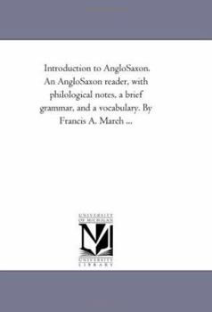 Paperback Introduction to Anglo-Saxon. An Anglo-Saxon Reader, With Philological Notes, A Brief Grammar, and A Vocabulary. by Francis A. March ... Book