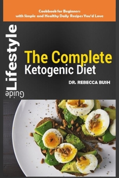 The Complete Ketogenic Diet Lifestyle Guide: Cookbook for Beginners With Simple and Healthy Daily Keto Diet Recipes You’d Love