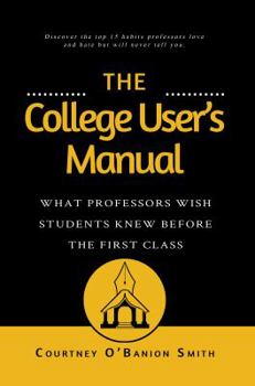 Paperback The College User's Manual: What Professors Wish Students Knew Before the First Class Book
