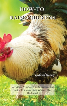 Hardcover How-To Raise Chickens: Everything You Need to Know to Start Raising Chickens Right in Your Own Backyard Book