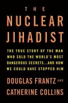 Hardcover The Nuclear Jihadist: The True Story of the Man Who Sold the World's Most Dangerous Secrets...and How We Could Have Stopped Him Book