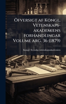 Ã-fversigt af Kongl. Vetenskaps-akademiens forhandlingar Volume arg. 36 (1879) (Swedish Edition)