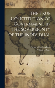 Hardcover The True Constitution of Government in the Sovereignty of the Individual Book