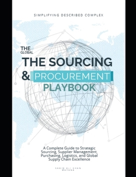 The Complete Global Sourcing & Procurement Playbook: A Complete Guide to Strategic Sourcing, Supplier Management, Purchasing, Logistics, and Global Supply Chain Excellence