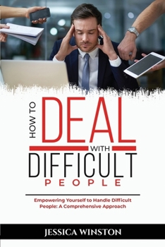 Paperback How to Deal with Difficult People: Empowering Yourself to Handle Difficult People: A Comprehensive Approach Book