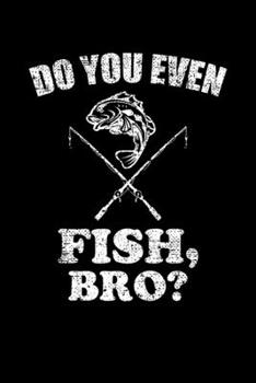 DO YOU EVEN FISH, BRO?: Blank Lined Notebook, 6 x 9, 120 White Color Pages, Matte Finish Cover