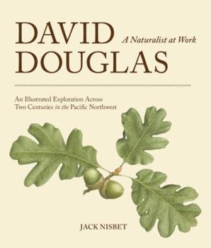 Hardcover David Douglas, a Naturalist at Work: An Illustrated Exploration Across Two Centuries in the Pacific Northwest Book