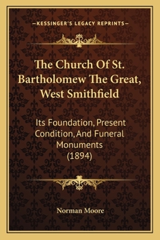 Paperback The Church Of St. Bartholomew The Great, West Smithfield: Its Foundation, Present Condition, And Funeral Monuments (1894) Book
