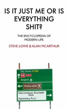 Hardcover Is It Just Me or Is Everything Shit?: The Encyclopedia of Modern Life. Steve Lowe and Alan McArthur Book