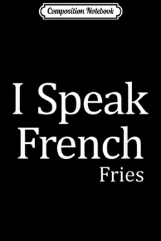 Composition Notebook: I Speak French Fries -  Journal/Notebook Blank Lined Ruled 6x9 100 Pages