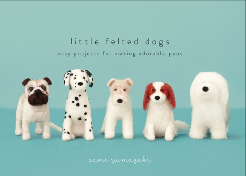 Hardcover Little Felted Dogs: Easy Projects for Making Adorable Needle Felted Pups Book