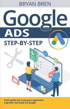 Paperback Google Ads Step-by-Step: Votre guide pas à pas pour apprendre à générer des leads via Google [French] Book