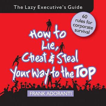 Paperback How to Lie, Cheat and Steal Your Way to The Top: The Lazy Executive's Guide Book