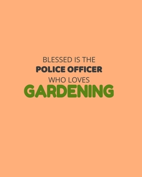 Blessed Is The Police Officer Who Loves Gardening: Garden Planner Journal & Log Book: Vegetable & Flower Gardening Journal, Planner and Log Book Perfect Gift for Gardening Lovers