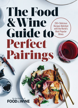 Hardcover The Food & Wine Guide to Perfect Pairings: 150+ Delicious Recipes Matched with the World's Most Popular Wines Book