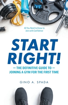 Paperback Start Right!: The Definitive Guide to Joining a Gym for the First Time Book