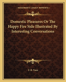 Paperback Domestic Pleasures Or The Happy Fire Side Illustrated By Interesting Conversations Book