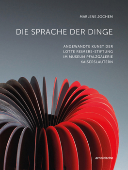 Die Sprache der Dinge : Angewandte Kunst der Lotte Reimers-Stiftung Im Museum Pfalzgalerie Kaiserslautern