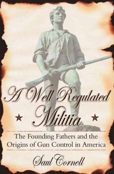 Hardcover A Well-Regulated Militia: The Founding Fathers and the Origins of Gun Control in America Book