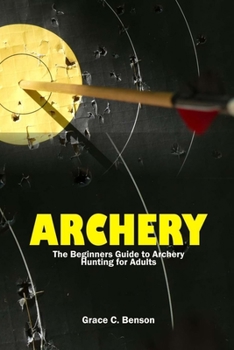 Paperback The Archery: The Beginners Guide to Archery Hunting for Adults Book