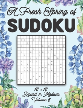 Paperback A Fresh Spring of Sudoku 16 x 16 Round 3: Medium Volume 5: Sudoku for Relaxation Spring Puzzle Game Book Japanese Logic Sixteen Numbers Math Cross Sum Book