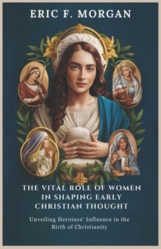 THE VITAL ROLE OF WOMEN IN SHAPING EARLY CHRISTIAN THOUGHT: Unveiling Heroines' Influence in the Birth of Christianity